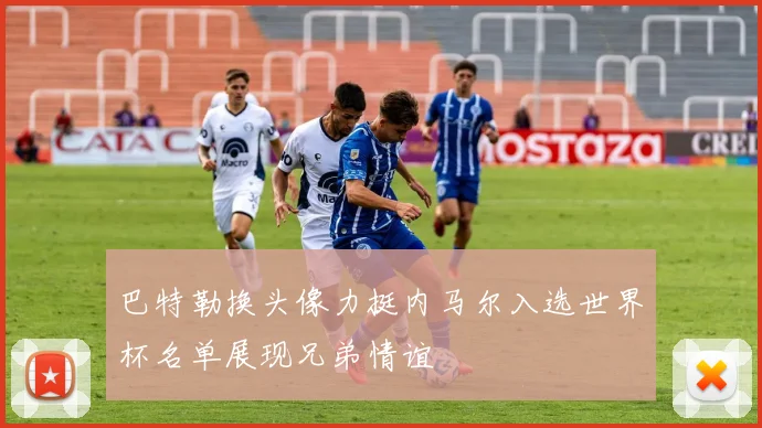 巴特勒换头像力挺内马尔入选世界杯名单展现兄弟情谊