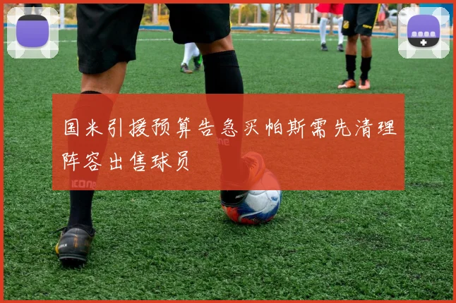 国米引援预算告急买帕斯需先清理阵容出售球员