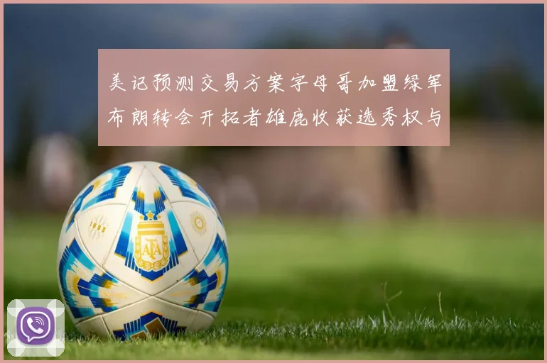 美记预测交易方案字母哥加盟绿军布朗转会开拓者雄鹿收获选秀权与年轻球员