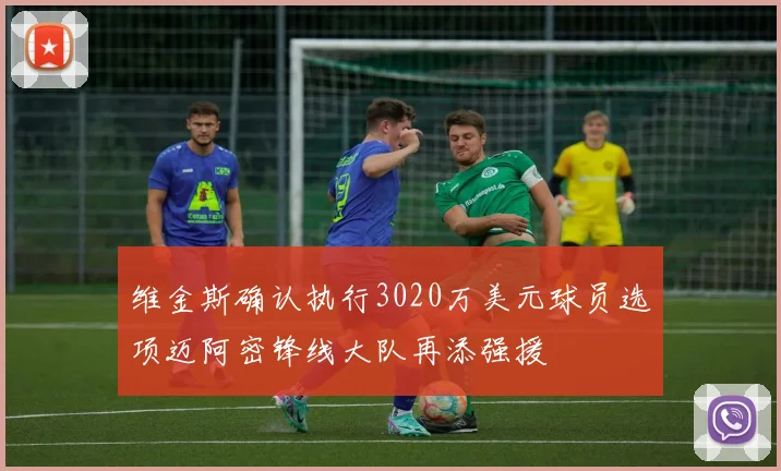 维金斯确认执行3020万美元球员选项迈阿密锋线大队再添强援